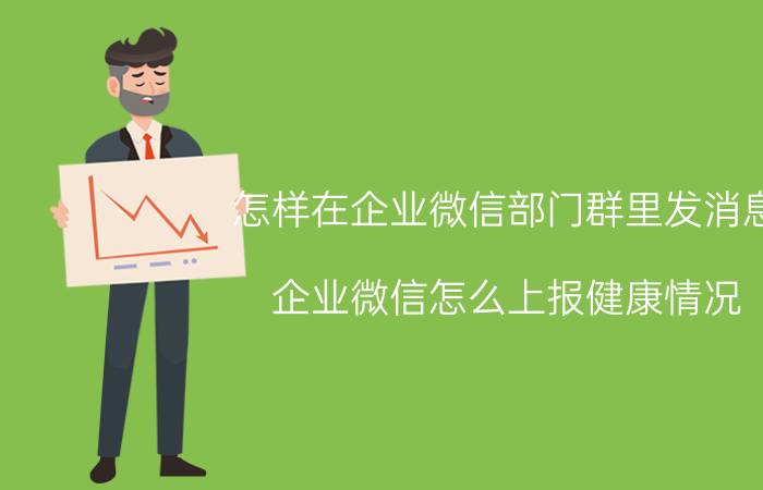 怎样在企业微信部门群里发消息 企业微信怎么上报健康情况？